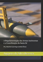 A Regulamentação das Armas Autônomas e a Contribuição da Santa Sé: IHL, Machine Learning e Limites Éticos (Portuguese Edition) B0H3WXLGFX Book Cover