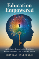 Education Empowered: A Holistic Blueprint for Building Better Schools and a Better World 1637556799 Book Cover
