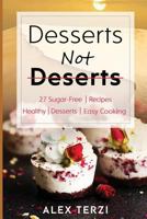 Desserts not Deserts: 27 Sugar-Free Recipes, Healthy Desserts & Easy Cooking 1791754082 Book Cover
