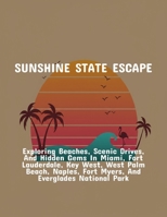 Sunshine State Escape: Exploring Beaches, Scenic Drives, And Hidden Gems In Miami, Fort Lauderdale, Key West, West Palm Beach, Naples, Fort Myers, And Everglades National Park B0FQ47CR35 Book Cover