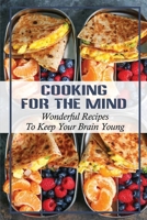 Cooking For The Mind: Wonderful Recipes To Keep Your Brain Young: The Ultimate Mind Diet Cookbook B09FS5CTTN Book Cover