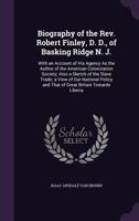 Biography of the REV. Robert Finley, D. D., of Basking Ridge N. J.: With an Account of His Agency as the Author of the American Colonization Society; Also a Sketch of the Slave Trade; A View of Our Na 1358299188 Book Cover