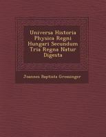 Universa Historia Physica Regni Hungari� Secundum Tria Regna Natur� Digesta 1249949610 Book Cover