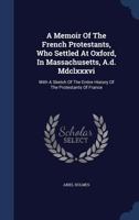 A Memoir Of The French Protestants: Who Settled At Oxford, In Massachusetts (1826) 1014491487 Book Cover