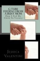 G-Tube Feeding by a Busy Mom: The Tale of How I Fed My Child to Victory 1480055085 Book Cover