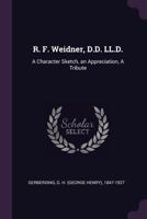 R. F. Weidner, D.D. LL.D.: A Character Sketch, an Appreciation, a Tribute 1341925803 Book Cover