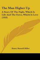The Man Higher Up: A Story of the Fight, Which Is Life and the Force, Which Is Love 0548881170 Book Cover