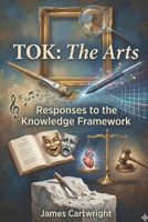 TOK: The Arts: Responses to the Knowledge Framework (Mastering IB Theory of Knowledge) B0GP1VDFR4 Book Cover