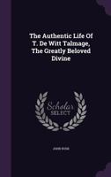The Authentic Life of T. de Witt Talmage, the Greatly Beloved Divine 1357077297 Book Cover