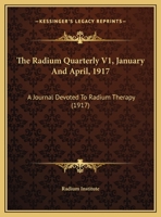 The Radium Quarterly V1, January And April, 1917: A Journal Devoted To Radium Therapy 1120920515 Book Cover