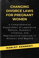 CHANGING DIVORCE LAWS FOR PREGNANT WOMEN: A Comprehensive Exploration of Legislative Reform, Domestic Violence, and Reproductive Coercion in Missouri and Beyond B0CWXN4K1J Book Cover