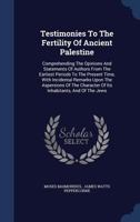 Testimonies to the Fertility of Ancient Palestine: Comprehending the Opinions and Statements of Authors from the Earliest Periods to the Present Time, with Incidental Remarks Upon the Aspersions of th 137728803X Book Cover