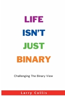 Life Isn’t Just Binary: Challenging The Binary View B0C7TG19Z7 Book Cover
