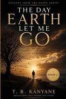 The Day Earth Let Me Go: Understanding the Moment Life Releases Us (Lessons from the Grave) B0GYYJJSN4 Book Cover