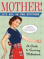 Mother! It's All in the Attitude: A Guide for Surviving Motherhood 1416205438 Book Cover