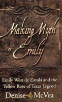 Making Myth of Emily: Emily West de Zavala and the Yellow Rose of Texas Legend 0977346501 Book Cover