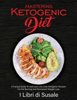 Mastering Ketogenic Diet: A Factual Guide To Delicious Low Carb Ketogenic Recipes For Fat Burning And Permanent Weight Loss 1990387322 Book Cover
