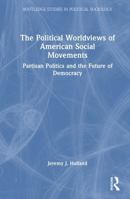 The Political Worldviews of American Social Movements: Partisan Politics and the Future of Democracy (Routledge Studies in Political Sociology) 1041238444 Book Cover
