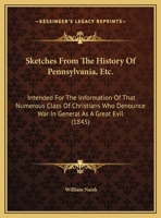 Sketches From The History Of Pennsylvania, Etc.: Intended For The Information Of That Numerous Class Of Christians Who Denounce War In General As A Great Evil 110446764X Book Cover