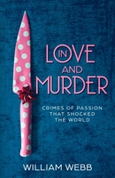 In Love and Murder: Crimes of Passion That Shocked the World 1629177636 Book Cover