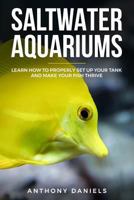 Saltwater Aquariums: Learn How to Properly Set Up Your Tank and Make Your Fish Thrive 1729000436 Book Cover