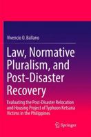 Law, Normative Pluralism, and Post-Disaster Recovery: Evaluating the Post-Disaster Relocation and Housing Project of Typhoon Ketsana Victims in the Philippines 9811353123 Book Cover