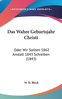 Das Wahre Geburtsjahr Christi: Oder Wir Sollten 1862 Anstatt 1843 Schreiben (1843) 1160379424 Book Cover