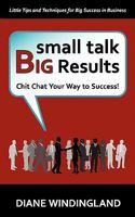 Small Talk, Big Results: Chit Chat Your Way to Success! 0983007802 Book Cover