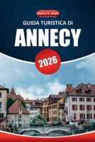 Guida turistica di Annecy 2026: Esplora il fascino alpino, le viste panoramiche, la cultura locale e le migliori attività per una vacanza indimenticabile (Italian Edition) B0FKG256Q6 Book Cover