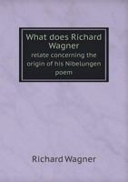 What does Richard Wagner relate concerning the origin of his Nibelungen poem and how does he interpret it? 1853-1903 [microform] 1347274944 Book Cover