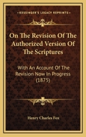 On the Revision of the Authorized Version of the Scriptures: With an Account of the Revision Now in Progress 1104239272 Book Cover