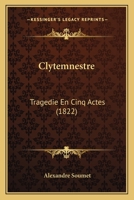Clytemnestre: Tragedie En Cinq Actes: Par M. Alexandre Soumet 1175455431 Book Cover
