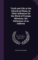 Truth and Life in the Church at Home, in Their Influence On the Work of Foreign Missions, the Substance of an Address 1149678240 Book Cover