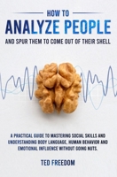 How to Analyze People: and Spur Them to Come Out of Their Shell. A Practical Guide to Mastering Social Skills and Understanding Body Language, Human Behavior and Emotional Influence without Going Nuts 1082568376 Book Cover