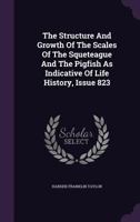 The Structure And Growth Of The Scales Of The Squeteague And The Pigfish As Indicative Of Life History, Issue 823... 1346469091 Book Cover