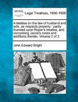 A treatise on the law of husband and wife, as respects property: partly founded upon Roper's treatise, and comprising Jacob's notes and additions thereto. Volume 2 of 2 1145599710 Book Cover