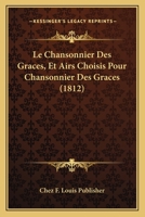 Le Chansonnier Des Graces, Et Airs Choisis Pour Chansonnier Des Graces (1812) 1160148325 Book Cover