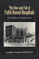 The Rise and Fall of Faith-Based Hospitals: The Allegheny County Story 1481700235 Book Cover