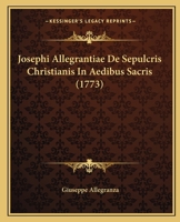 Josephi Allegrantiae De Sepulcris Christianis In Aedibus Sacris (1773) 1104874695 Book Cover