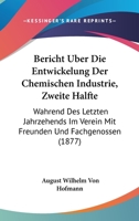 Bericht Uber Die Entwickelung Der Chemischen Industrie, Zweite Halfte: Wahrend Des Letzten Jahrzehends Im Verein Mit Freunden Und Fachgenossen (1877) 1161024425 Book Cover