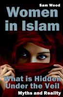 Women in Islam: What Is Hidden Under the Veil: Myths and Reality 1532958609 Book Cover