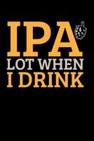 IPA Lot When I Drink: Home Brewing Recipe Book Brewers Journal 1080991204 Book Cover