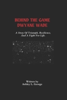Behind The Game Dwyane Wade: A Story Of Triumph, Resilience, And A Fight For Life. B0F1L9SM35 Book Cover