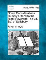Some considerations humbly offer'd to the Right Reverend the Ld. Bp. of Salisbury. Occasion'd by his Lordship's speech, upon the first article of Dr. Sacheverell's impeachment. ... By a lay hand. 1275552471 Book Cover