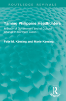 Taming Philippine Headhunters: A Study of Government and of Cultural Change in Northern Luzon (Routledge Revivals) 104101547X Book Cover