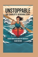 Unstoppable: The Charlotte Henshaw Story: Rising Above the Waves of Adversity B0F3W55PG3 Book Cover