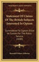 Statement Of Claims Of The British Subjects Interested In Opium: Surrendered To Captain Elliot At Canton For The Public Service 1437078435 Book Cover