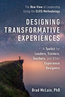 Designing Transformative Experiences: A Toolkit for Leaders, Trainers, Teachers, and other Experience Designers Byline : Brad McLain, PhD 152300262X Book Cover