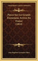 Pieces Sur Les Grands Evenemens Arrives En France (1814) 1160227470 Book Cover