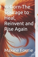 Reborn-The Courage to Heal, Reinvent and Rise Again B0F6ZP3LVX Book Cover